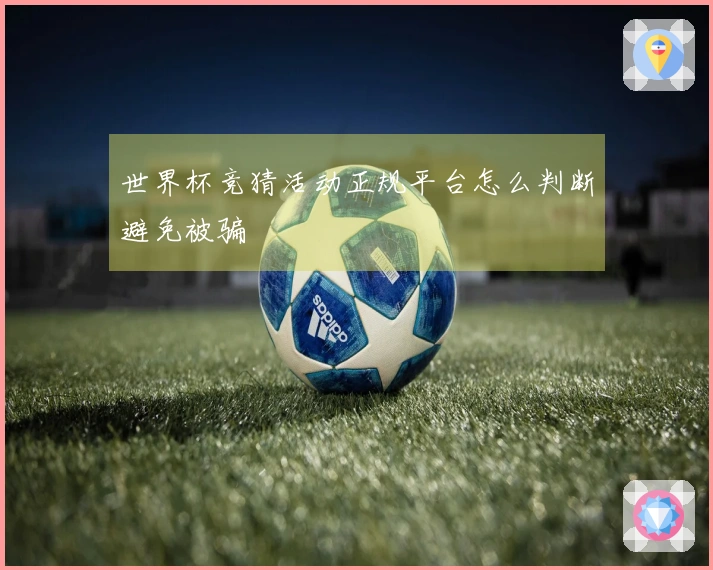 世界杯竞猜活动正规平台怎么判断避免被骗