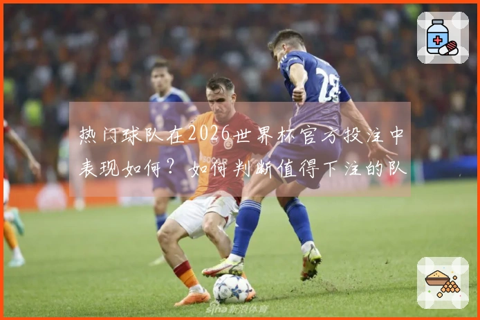 热门球队在2026世界杯官方投注中表现如何？如何判断值得下注的队伍？