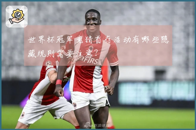 世界杯冠军竞猜首存活动有哪些隐藏规则需要注意？