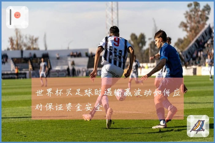 世界杯买足球时遇输赢波动如何应对保证资金安全