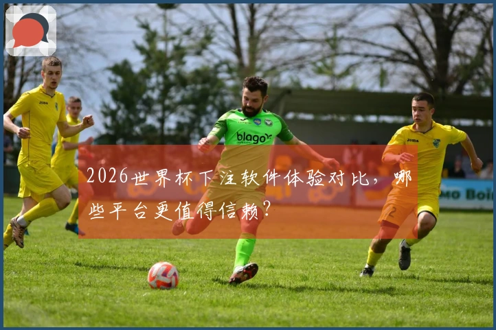 2026世界杯下注软件体验对比，哪些平台更值得信赖？